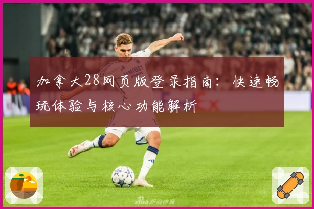 加拿大28网页版登录指南：快速畅玩体验与核心功能解析