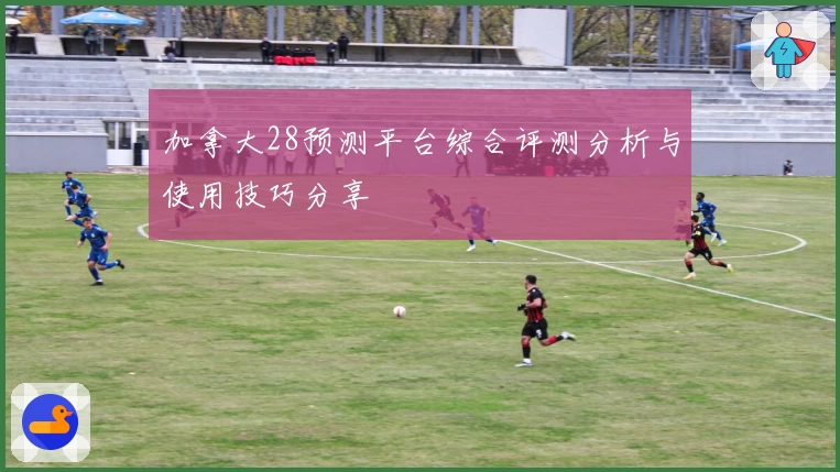 加拿大28预测平台综合评测分析与使用技巧分享