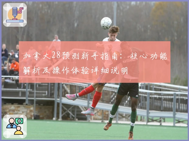 加拿大28预测新手指南：核心功能解析及操作体验详细说明