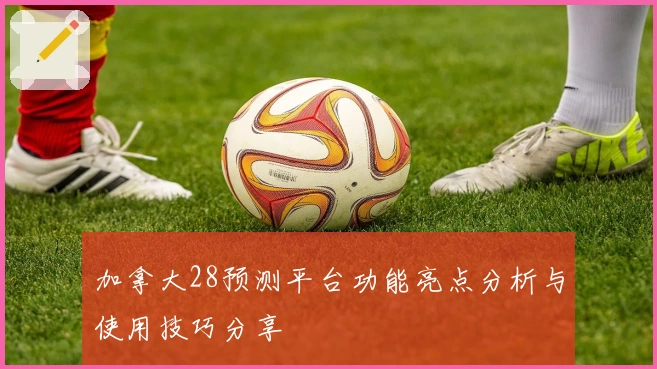 加拿大28预测平台功能亮点分析与使用技巧分享