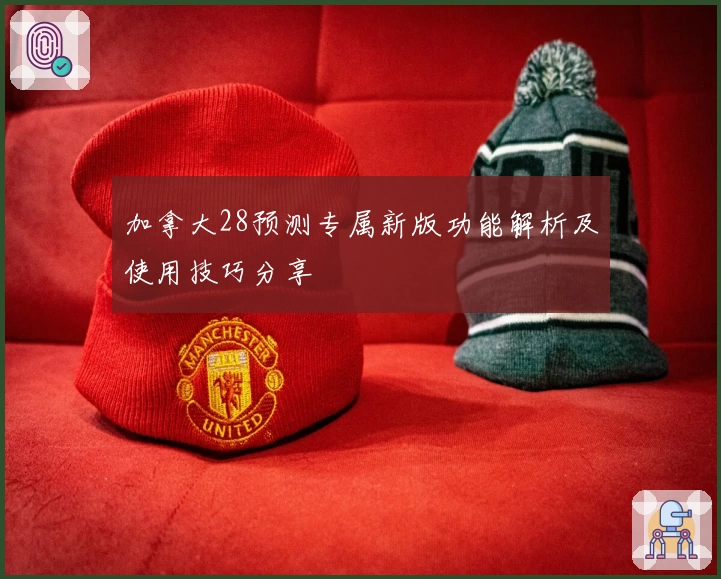 加拿大28预测专属新版功能解析及使用技巧分享