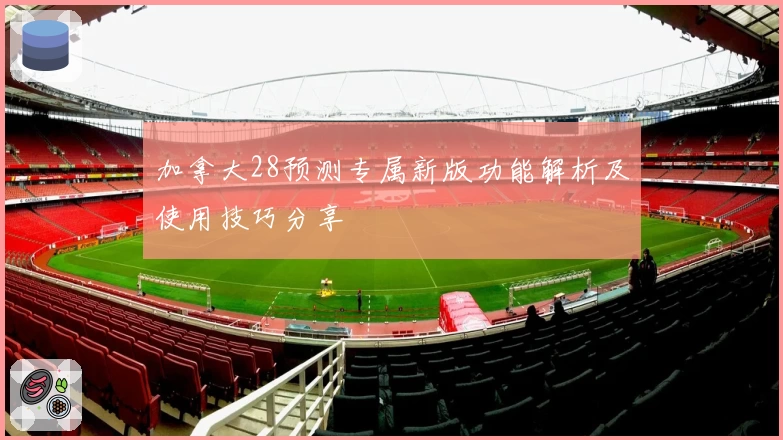 加拿大28预测专属新版功能解析及使用技巧分享