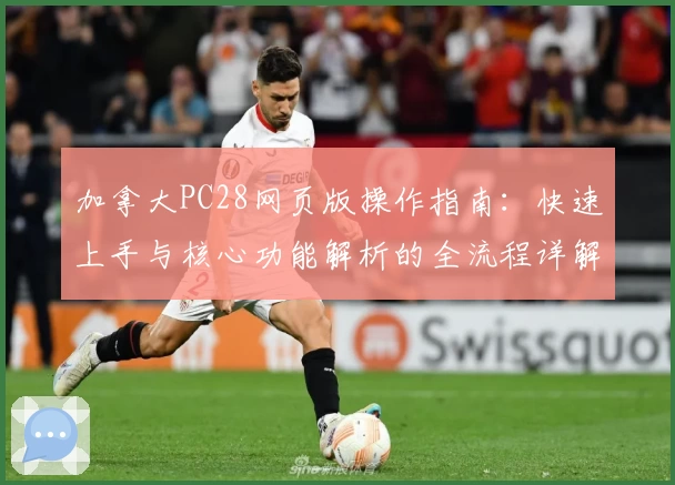 加拿大PC28网页版操作指南：快速上手与核心功能解析的全流程详解