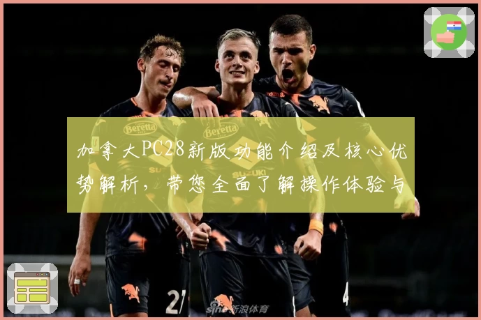 加拿大PC28新版功能介绍及核心优势解析，带您全面了解操作体验与实用技巧